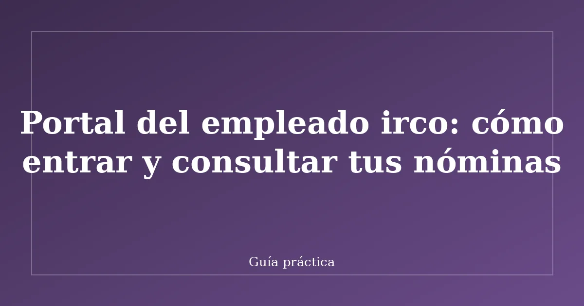 Portal del empleado irco: cómo entrar y consultar tus nóminas